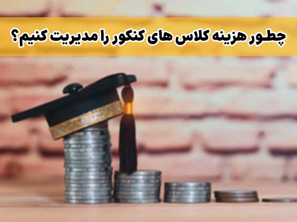 چطور هزینه کلاس های کنکور را مدیریت کنیم؟