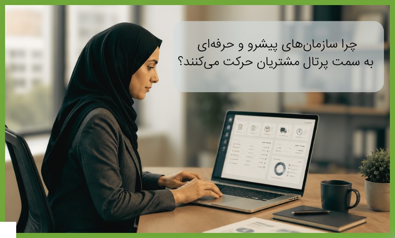 چرا سازمانهای پیشرو و حرفهای به سمت پرتال مشتریان حرکت میکنند؟